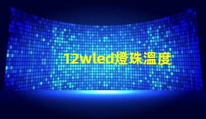 12wled燈珠溫度參數？